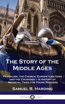 A középkor története: A középkor története fiatal olvasók számára - Story of the Middle Ages: Feudalism, the Church, Europe's Nations and the Crusades - A History of Medieval Times for Young Readers