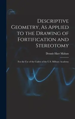 Leíró geometria, az erődítés és a sztereotómia rajzolásához alkalmazva: Az amerikai katonai akadémia kadétjainak használatára. - Descriptive Geometry, As Applied to the Drawing of Fortification and Stereotomy: For the Use of the Cadets of the U.S. Military Academy