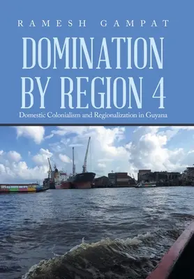 A régió uralma 4: Belföldi gyarmatosítás és regionalizáció Guyanában - Domination by Region 4: Domestic Colonialism and Regionalization in Guyana