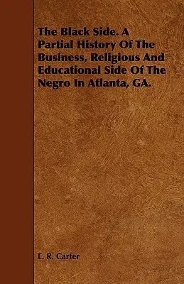 A fekete oldal. A néger oldal üzleti, vallási és oktatási oldalának részleges története Atlanta, GA-ban. - The Black Side. A Partial History Of The Business, Religious And Educational Side Of The Negro In Atlanta, GA.