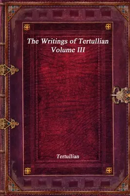 Tertullianus írásai - III. kötet - The Writings of Tertullian - Volume III