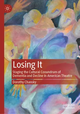 Losing It: A demencia és a hanyatlás kulturális problémájának színpadra állítása az amerikai színházban - Losing It: Staging the Cultural Conundrum of Dementia and Decline in American Theatre