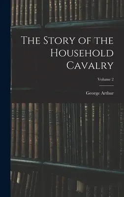 A háztartási lovasság története; 2. kötet - The Story of the Household Cavalry; Volume 2