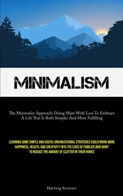 Minimalizmus: A minimalista megközelítés: Doing More With Less To Embrace A Life That Is Both Simpler and More Fulfilling (Learning Som - Minimalism: The Minimalist Approach: Doing More With Less To Embrace A Life That Is Both Simpler And More Fulfilling (Learning Som