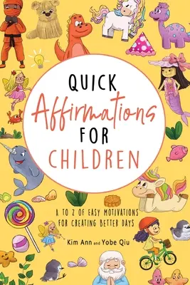 Gyors megerősítések gyerekeknek: A-tól Z-ig: Könnyű motivációk a jobb napok megteremtéséhez - Quick Affirmations for Children: A to Z of Easy Motivations for Creating Better Days