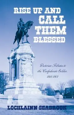 Keljetek fel és nevezzétek őket áldottnak: Viktoriánus tiszteletadás a konföderációs katonáknak, 1861-1901 - Rise Up and Call Them Blessed: Victorian Tributes to the Confederate Soldier, 1861-1901