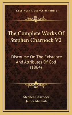 Stephen Charnock összes művei V2: Discourse On The Existence And Attributes Of God (1864) - The Complete Works Of Stephen Charnock V2: Discourse On The Existence And Attributes Of God (1864)