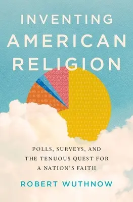 Az amerikai vallás feltalálása: Közvélemény-kutatások, felmérések és a nemzet hitének bizonytalan keresése - Inventing American Religion: Polls, Surveys, and the Tenuous Quest for a Nation's Faith