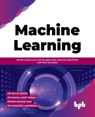 Gépi tanulás: A felügyelt és nem felügyelt tanulási algoritmusok elsajátítása valós példákkal - Machine Learning: Master Supervised and Unsupervised Learning Algorithms with Real Examples