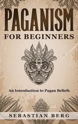 Pogányság kezdőknek: Bevezetés a pogány hitvilágba - Paganism for Beginners: An Introduction to Pagan Beliefs