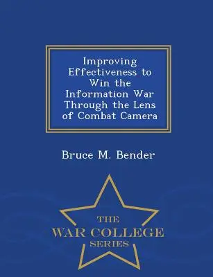 A hatékonyság javítása az információs háború megnyerése érdekében a harci kamera szemszögéből - War College Series - Improving Effectiveness to Win the Information War Through the Lens of Combat Camera - War College Series