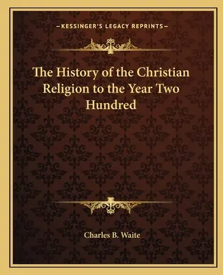 A keresztény vallás története a kétszázadik évig - The History of the Christian Religion to the Year Two Hundred