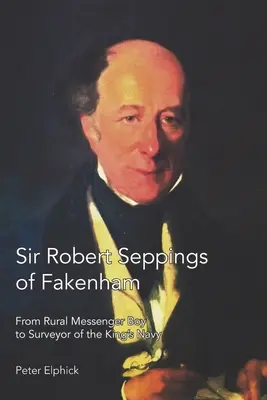 Sir Robert Seppings of Fakenham: A vidéki futárfiútól a királyi haditengerészet földmérőjéig - Sir Robert Seppings of Fakenham: From Rural Messenger Boy to Surveyor of the King's Navy