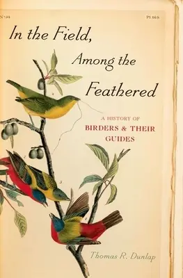 A mezőn, a tollasok között: A madarászok és vezetőik története - In the Field, Among the Feathered: A History of Birders & Their Guides