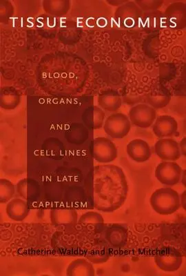 Szövetgazdaságok: Vér, szervek és sejtvonalak a késő kapitalizmusban - Tissue Economies: Blood, Organs, and Cell Lines in Late Capitalism