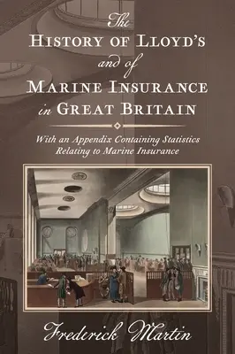 A Lloyd's és a tengeri biztosítás története Nagy-Britanniában [1876]: A tengeri biztosításra vonatkozó statisztikákat tartalmazó függelékkel együtt - The History of Lloyd's and of Marine Insurance in Great Britain [1876]: With an Appendix Containing Statistics Relating to Marine Insurance