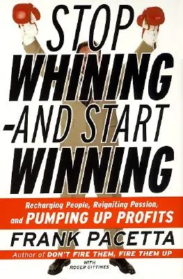 Hagyd abba a nyafogást - és kezdj el nyerni: Az emberek feltöltése, a szenvedély újraélesztése és a profit növelése - Stop Whining--And Start Winning: Recharging People, Re-Igniting Passion, and Pumping Up Profits