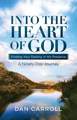 Isten szívébe: Az Ő jelenlétében találod meg a sorsodat: Egy kilencven napos utazás - Into the Heart of God: Finding Your Destiny in His Presence: A Ninety-Day Journey