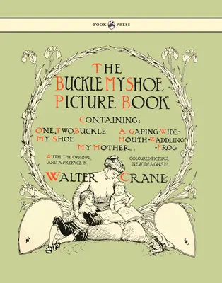 Csatold be a cipőmet képeskönyv - Tartalmazza: Egy, kettő, Csatold be a cipőmet, egy tátogó-széles szájú, totyogó béka, az anyám - Illusztrálta: Walter Crane - Buckle My Shoe Picture Book - Containing One, Two, Buckle My Shoe, a Gaping-Wide-Mouth-Waddling Frog, My Mother - Illustrated by Walter Crane