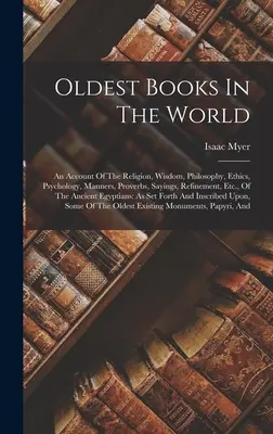 A világ legrégebbi könyvei: An Account Of The Religion, Wisdom, Philosophy, Ethics, Psychology, Manners, Proverbs, Sayings, Refinement, Etc., Of T - Oldest Books In The World: An Account Of The Religion, Wisdom, Philosophy, Ethics, Psychology, Manners, Proverbs, Sayings, Refinement, Etc., Of T