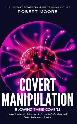 Rejtett manipuláció: Blowing Their Covers - Tanuld meg, hogyan működik a manipuláció és hogyan védekezz a manipulatív emberekkel szemben - Covert Manipulation: Blowing Their Covers - Learn How Manipulation Works & How to Defend Yourself from Manipulative People