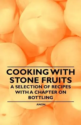 Főzés csonthéjas gyümölcsökkel - Receptválogatás és egy fejezet a palackozásról - Cooking with Stone Fruits - A Selection of Recipes with a Chapter on Bottling