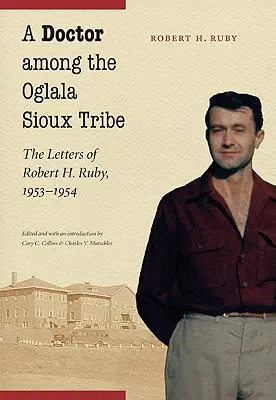 Egy orvos az oglala sziú törzs körében: Ruby levelei, 1953-1954 - A Doctor Among the Oglala Sioux Tribe: The Letters of Robert H. Ruby, 1953-1954