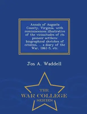 A virginiai Augusta megye évkönyvei, a virginiai úttörő telepesek sorsát illusztráló emlékekkel: Életrajzi vázlatok a polgárokról, ... - Annals of Augusta County, Virginia, with Reminiscences Illustrative of the Vicissitudes of Its Pioneer Settlers: Biographical Sketches of Citizens, ..