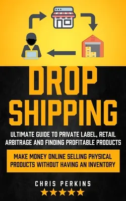 Dropshipping: Ultimate Guide to Private Label, Retail Arbitrage and finding Profitable Products (Make Money Online értékesítés fizikai - Dropshipping: Ultimate Guide to Private Label, Retail Arbitrage and finding Profitable Products (Make Money Online selling Physical