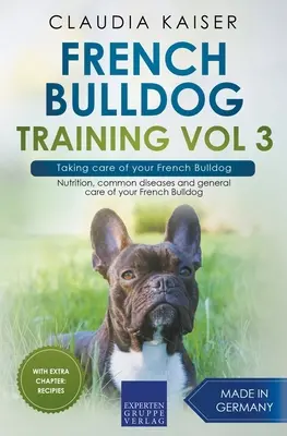 Francia bulldog kiképzés 3. kötet - A francia bulldog gondozása: Táplálkozás, gyakori betegségek és a francia bulldog általános gondozása - French Bulldog Training Vol 3 - Taking care of your French Bulldog: Nutrition, common diseases and general care of your French Bulldog