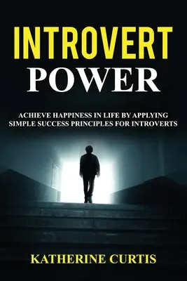 Introvertált hatalom: Boldogság elérése az életben az introvertáltaknak szóló egyszerű sikerelvek alkalmazásával - Introvert Power: Achieve Happiness in Life by Applying Simple Success Principles for Introverts