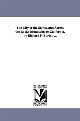 A szentek városa és a Sziklás-hegységen át Kaliforniába. by Richard F. Burton ... - The City of the Saints, and Across the Rocky Mountains to California. by Richard F. Burton ...