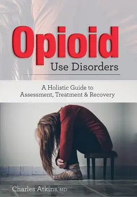 Opioidhasználati zavar: Holisztikus útmutató az értékeléshez, a kezeléshez és a felépüléshez - Opioid Use Disorder: A Holistic Guide to Assessment, Treatment, and Recovery