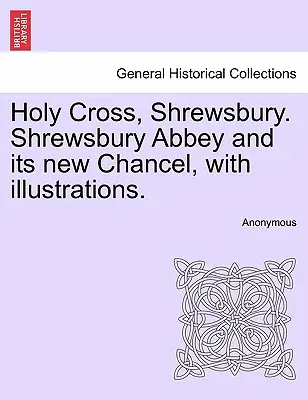 Svatý kříž, Shrewsbury. Shrewsbury Abbey and Its New Chancel, with Illustrations [Shrewsburské opatství a jeho nové kněžiště s ilustracemi]. - Holy Cross, Shrewsbury. Shrewsbury Abbey and Its New Chancel, with Illustrations.