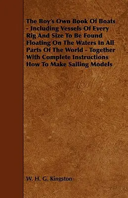 A fiú saját hajókönyve - A világ minden részén a vizeken úszó hajók mindenféle felszereltségű és méretű hajóval együtt - a Com. - The Boy's Own Book of Boats - Including Vessels of Every Rig and Size to be Found Floating on the Waters in All Parts of the World - Together with Com