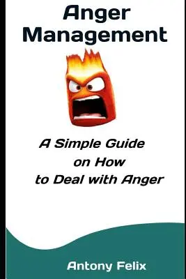 A düh kezelése: Egyszerű útmutató a harag kezeléséhez - Anger Management: A Simple Guide on How to Deal with Anger