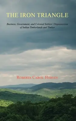 A vasháromszög: Az üzleti élet, a kormányzat és a gyarmati telepesek indián faföldek és faanyagok kisajátítása - The Iron Triangle: Business, Government, and Colonial Settlers' Dispossession of Indian Timberlands and Timber