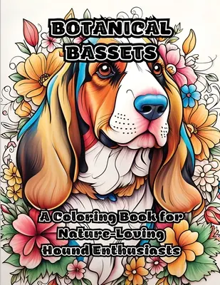 Botanikus basszusok: A Coloring Book for Nature-Loving Hound Enthusiasts - Botanical Bassets: A Coloring Book for Nature-Loving Hound Enthusiasts