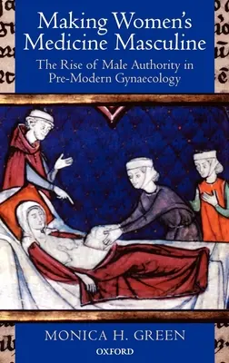 A női orvoslás férfivá tétele: A férfi tekintély felemelkedése a premodern nőgyógyászatban - Making Women's Medicine Masculine: The Rise of Male Authority in Pre-Modern Gynaecology