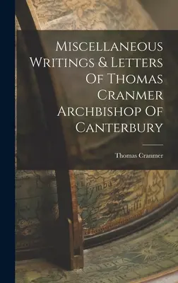 Thomas Cranmer canterburyi érsek különféle írásai és levelei - Miscellaneous Writings & Letters Of Thomas Cranmer Archbishop Of Canterbury