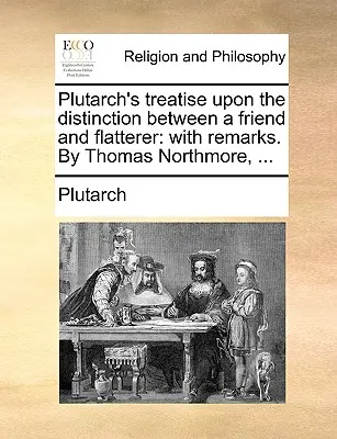 Plutarkhosz értekezése a barát és a hízelgő megkülönböztetéséről: Megjegyzésekkel. Thomas Northmore, ... - Plutarch's Treatise Upon the Distinction Between a Friend and Flatterer: With Remarks. by Thomas Northmore, ...