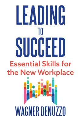 Vezetés a siker érdekében: Alapvető készségek az új munkahelyen - Leading to Succeed: Essential Skills for the New Workplace