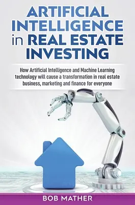 Mesterséges intelligencia az ingatlanbefektetésben: Hogyan fog a mesterséges intelligencia és a gépi tanulási technológia átalakulást okozni az ingatlanbefektetésben? - Artificial Intelligence in Real Estate Investing: How Artificial Intelligence and Machine Learning technology will cause a transformation in real esta