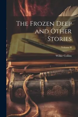 A befagyott mélység és más történetek; II. kötet - The Frozen Deep and Other Stories; Volume II