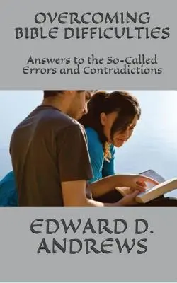 A bibliai nehézségek leküzdése: Válaszok az úgynevezett tévedésekre és ellentmondásokra - Overcoming Bible Difficulties: Answers to the So-Called Errors and Contradictions