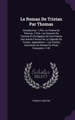 Le Roman De Tristan Par Thomas: Bevezetés: Ptie. Le Pome De Thomas. 2.Ptie. Les Sourcee De Thomas Et Du Rapport De Son Pome Aux Autres Formes D - Le Roman De Tristan Par Thomas: Introduction: 1.Ptie. Le Pome De Thomas. 2.Ptie. Les Sourcee De Thomas Et Du Rapport De Son Pome Aux Autres Formes D