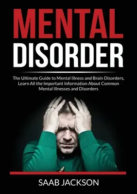 Mentális rendellenesség: The Ultimate Guide to Mental Illness and Brain Disorders, Learn All the Important Information About Common Mental Illn - Mental Disorder: The Ultimate Guide to Mental Illness and Brain Disorders, Learn All the Important Information About Common Mental Illn