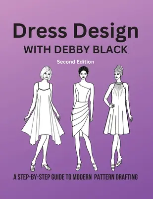 Ruhatervezés Debby Blackkel: A Step-By-Step Guide To Modern Pattern Drafting - Dress Design with Debby Black: A Step-By-Step Guide To Modern Pattern Drafting