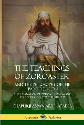 Zarathusztra tanításai és a párszi vallás filozófiája: A zoroasztrizmus magyarázata és kapcsolata a kereszténységgel - The Teachings of Zoroaster and the Philosophy of the Parsi Religion: An Explanation of Zoroastrianism and its Connection to Christianity