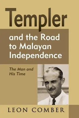 Templer és a maláj függetlenséghez vezető út: Templer: Az ember és kora - Templer and the Road to Malayan Independence: The Man and His Time